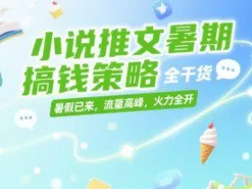 小说推文暑期搞钱策略，全干货，暑假已来，流量高峰，火力全开