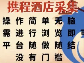 携程酒店采集，操作简单无脑，只需进行浏览即可，平台随做随结，没有门槛，挣米竟是如此容易【揭秘】