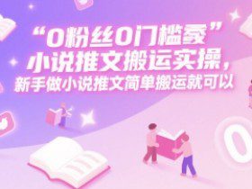 0 粉丝0门槛小说推文搬运实操，新手做小说推文简单搬运就可以