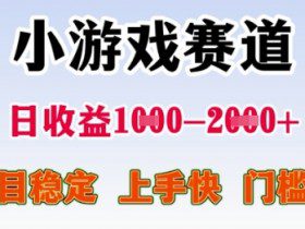 25年暑期高收益项目，小游戏赛道一天收益1-2k+ 稳定项目，上手快，门槛低【揭秘】