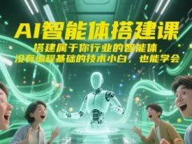 AI智能体搭建课，搭建属于你行业的智能体，没有编程基础的技术小白，也能学会