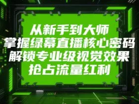 从新手到大师，掌握绿幕直播核心密码，解锁专业级视觉效果，抢占流量红利