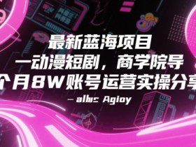 最新蓝海项目动漫短剧，商学院导师单抖音号一个月8W账号运营实操分享