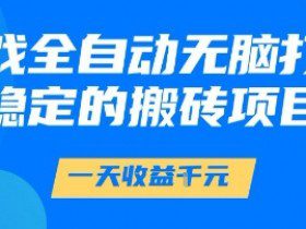 游戏全自动无脑打金项目，一天收益1k+，稳定持久的搬砖项目【揭秘】