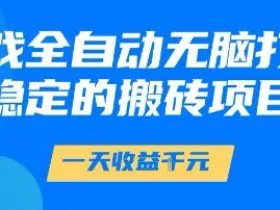 游戏全自动无脑打金项目，一天收益1k+，稳定持久的搬砖项目【揭秘】