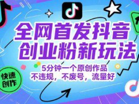 全网首发抖音创业粉新玩法，5分钟一个原创作品，不违规，不废号，流量好
