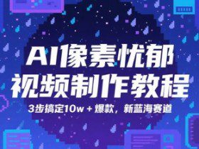 AI像素忧郁视频制作教程，3步搞定10w+爆款，新蓝海赛道