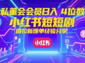 私董会会员日入4位数小红书红果短剧拉新爆单经验分享