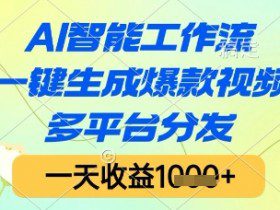AI智能工作流，一键生成爆款视频，多平台分发，一天收益1k+【揭秘】