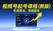 视频号起号课程（新版）吃透算法，弯道超车
