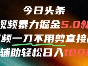 今日头条AI免剪辑搬运新风口，不剪直接发，暴力掘金日入四位数