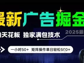 最新广告掘金，0撸天花板，不养机，独家满包技术 一小时50+，矩阵操作单日轻松5张【揭秘】