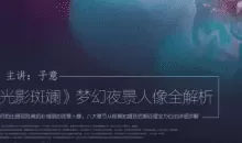 光影斑斓，梦幻夜景人像全解析主讲：子意老师
