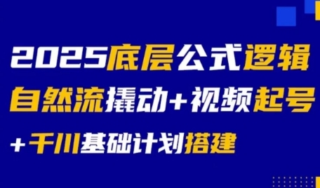 2025底层公式逻辑自然流撬动+视频起号+千川基础计划搭建