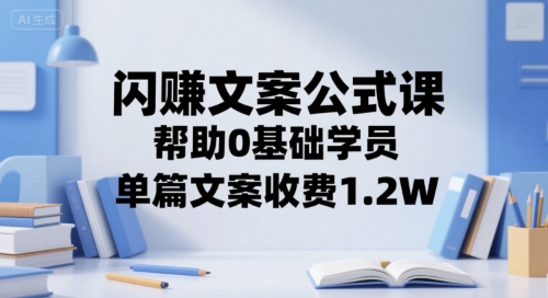 闪赚文案公式课,帮助0基础学员,单篇文案收费1.2W