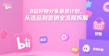 B站好物分享悬赏计划,从选品到营销全流程拆解