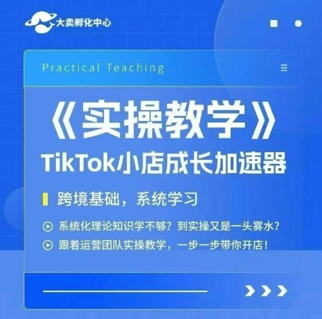 大卖家孵化中心TikTok实操课,TikTok小店成长加速器,跨境基础系统学习,一步一步带你开店