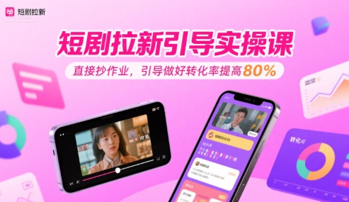 短剧拉新引导实操课,直接抄作业,引导做好转化率提高80%