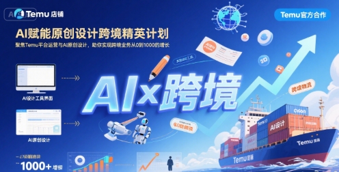 AI赋能原创设计跨境精英计划,聚焦Temu台运营与AI原创设计,助你实现跨境业务从0到1000的增长