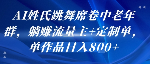 AI姓氏跳舞席卷中老年群,躺挣流量主+定制单,单作品日入8张