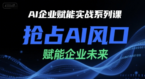 陈灵军-AI企业赋能实战系列课,抢占AI风口,赋能企业未来