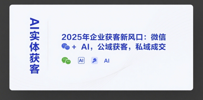 天诺老吴AI实体获客,2025年企业获客新风口:微信+ AI,公域获客,私域成交
