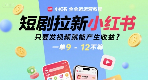 短剧拉新小红书全运营教程,只要发视频就能产生收益,一单9-12不等【揭秘】