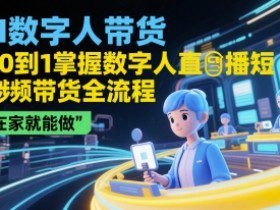 AI数字人带货，从0到1掌握数字人直播短视频带货全流程，在家就能做