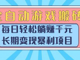 全自动游戏搬砖，每日轻松躺入1k+，长期变现暴利项目【揭秘】