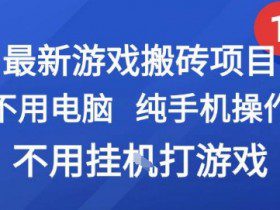 最新游戏搬砖项目，纯手机操作，不用电脑挂G打游戏，网创副业兼职【揭秘】