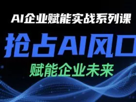 AI企业赋能实战系列课，抢占AI风口，赋能企业未来