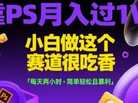 靠PS月入过1W，小白做这个赛道很吃香，每天两小时，简单轻松且暴利【揭秘】