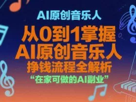 AI原创音乐人，从0到1掌握AI原创音乐人挣钱流程全解析，在家可做的AI副业