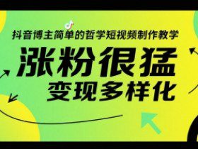 抖音博主简单的哲学短视频制作教学，涨粉很猛，变现多样化