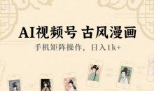 AI视频号古风漫画，手机矩阵操作日入1k+【揭秘】