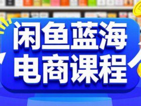 闲鱼蓝海电商课程，手把手助你快速上手，轻松实现闲鱼稳定盈利