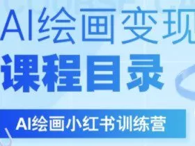 AI绘画小红书训练营，DeepSeek绘画+小红书自媒体变现全流程
