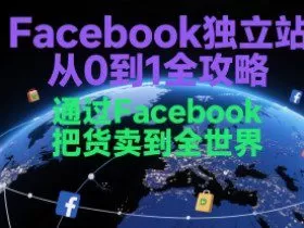 Facebook独立站从0到1全攻略，通过FacebboK把货卖到全世界