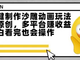 最新一键制作沙雕动画玩法，条条过原创，多平台挣收益，小白看完也会操作【揭秘】