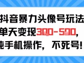 抖音暴力头像号玩法，单天变现3-5张纯手机操作，小白也能行