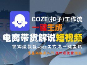 COZE(扣子)工作流一键生成电商带货解说短视频，保姆级教程，0基础快手入门