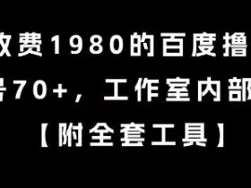 外面收费1980的百度撸金项目，单号70+，工作室内部教程【揭秘】