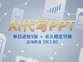 AI代写PPT，单日进账5张+，长久稳定可做，蓝海赛道【附工具】