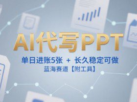 AI代写PPT，单日进账5张+，长久稳定可做，蓝海赛道【附工具】