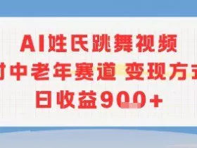 AI姓氏跳舞视频，针对中老年赛道变现方式多，日收益9张+