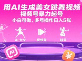用AI生成美女跳舞视频，视频号暴力起号，小白可做，多号操作日入5张