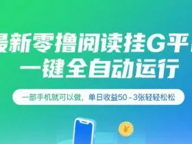 最新零撸阅读挂G平台，一键全自动运行，一部手机就可以做，单日收益50-3张轻轻松松【揭秘】