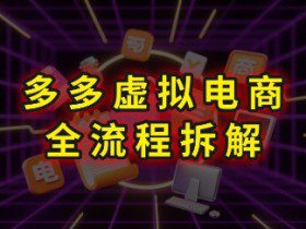 拼多多虚拟电商全流程拆解，深度学习每一个环节，看完即可上手实操