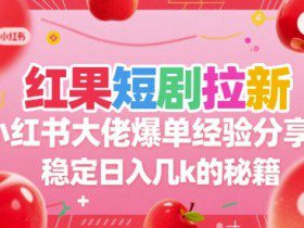 红果短剧拉新小红书大佬爆单经验分享，稳定日入几k的秘籍