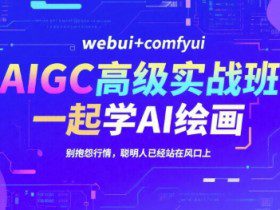 AIGC高级实战班，webui+comfyui，一起学AI绘画，别抱怨行情，聪明人已经站在风口上